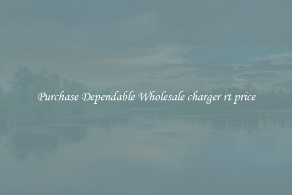 Purchase Dependable Wholesale charger rt price