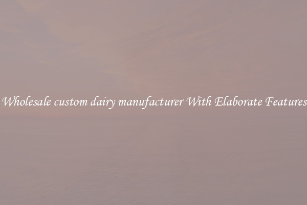 Wholesale custom dairy manufacturer With Elaborate Features