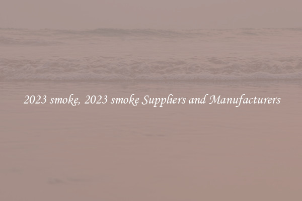 2023 smoke, 2023 smoke Suppliers and Manufacturers