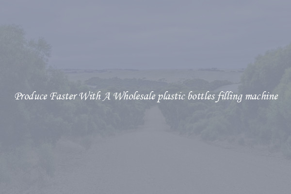 Produce Faster With A Wholesale plastic bottles filling machine