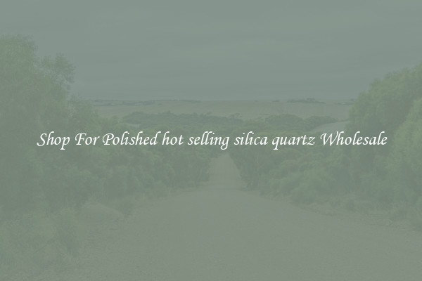 Shop For Polished hot selling silica quartz Wholesale