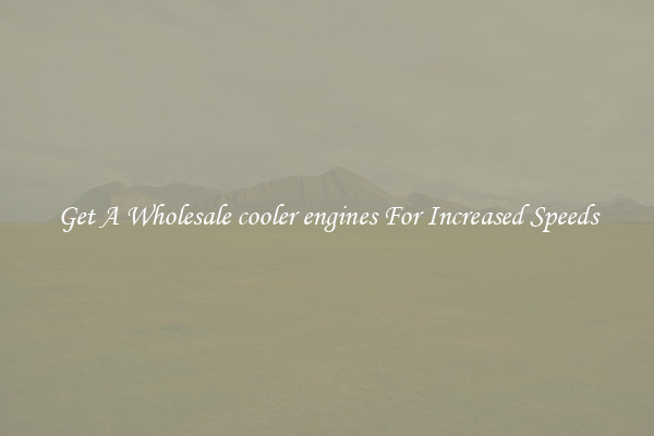 Get A Wholesale cooler engines For Increased Speeds