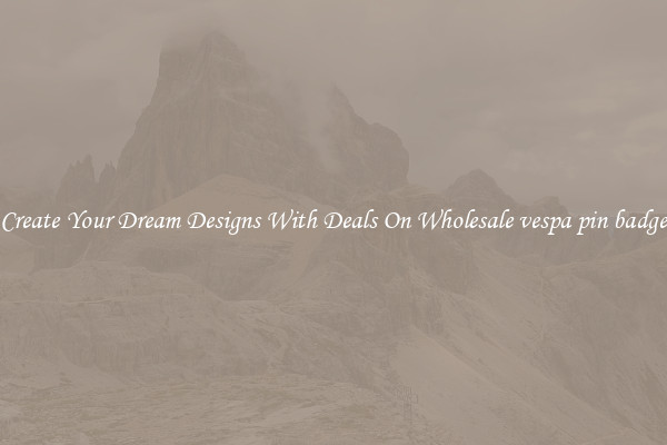 Create Your Dream Designs With Deals On Wholesale vespa pin badge