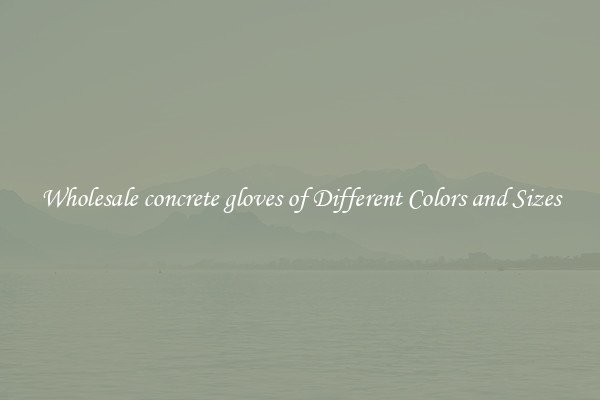 Wholesale concrete gloves of Different Colors and Sizes