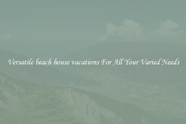 Versatile beach house vacations For All Your Varied Needs