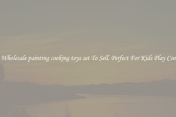 Buy Wholesale painting cooking toys set To Sell, Perfect For Kids Play Cooking