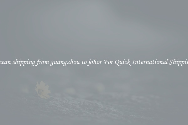 ocean shipping from guangzhou to johor For Quick International Shipping