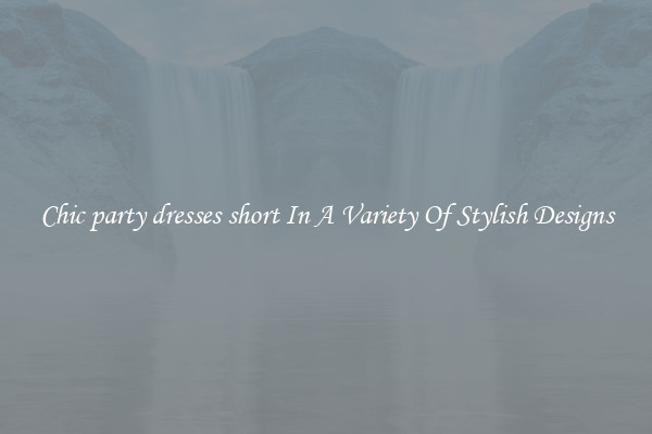 Chic party dresses short In A Variety Of Stylish Designs