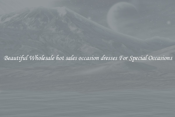 Beautiful Wholesale hot sales occasion dresses For Special Occasions