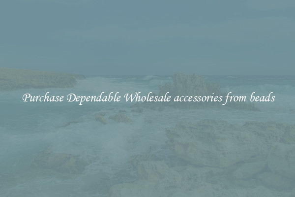 Purchase Dependable Wholesale accessories from beads