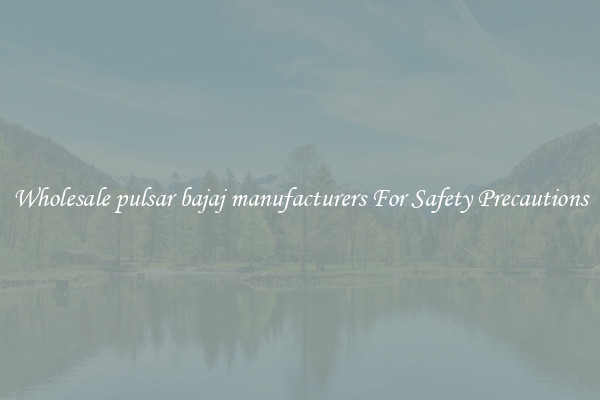 Wholesale pulsar bajaj manufacturers For Safety Precautions