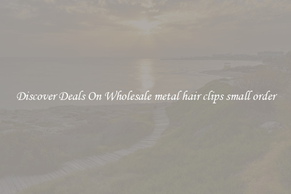 Discover Deals On Wholesale metal hair clips small order