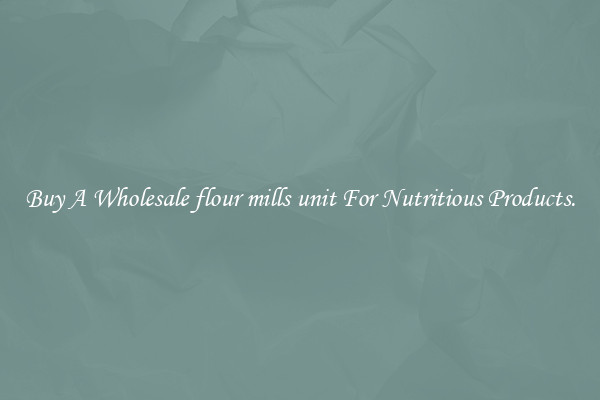 Buy A Wholesale flour mills unit For Nutritious Products.
