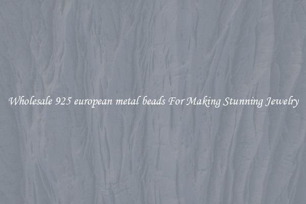 Wholesale 925 european metal beads For Making Stunning Jewelry