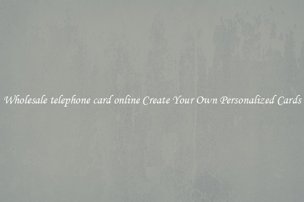 Wholesale telephone card online Create Your Own Personalized Cards
