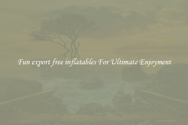 Fun export free inflatables For Ultimate Enjoyment