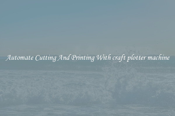 Automate Cutting And Printing With craft plotter machine
