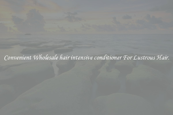 Convenient Wholesale hair intensive conditioner For Lustrous Hair.