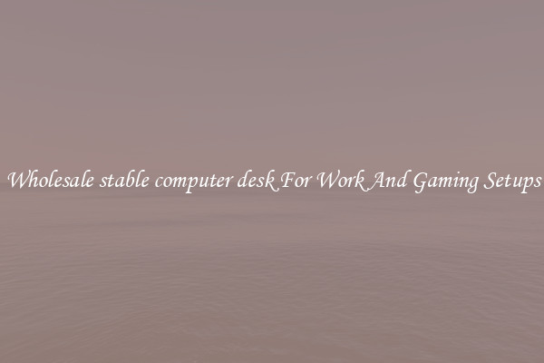 Wholesale stable computer desk For Work And Gaming Setups