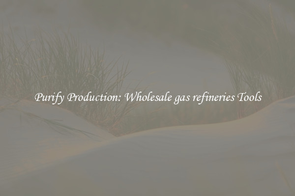Purify Production: Wholesale gas refineries Tools