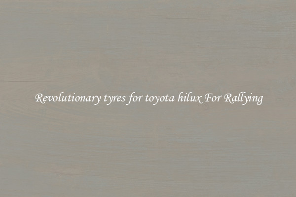 Revolutionary tyres for toyota hilux For Rallying