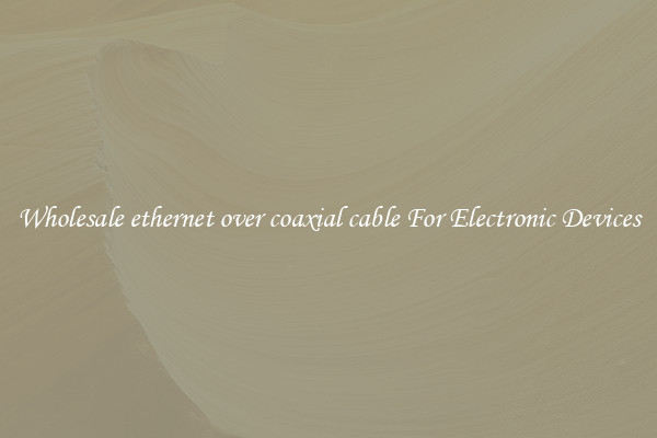 Wholesale ethernet over coaxial cable For Electronic Devices