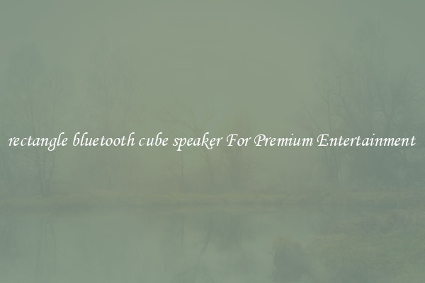 rectangle bluetooth cube speaker For Premium Entertainment 