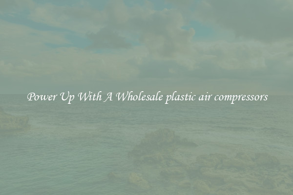 Power Up With A Wholesale plastic air compressors