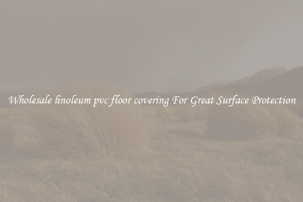Wholesale linoleum pvc floor covering For Great Surface Protection