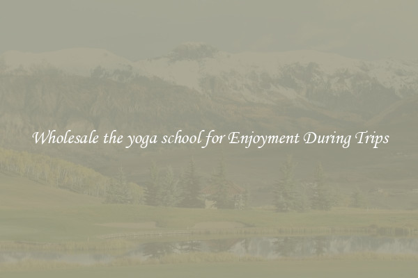 Wholesale the yoga school for Enjoyment During Trips