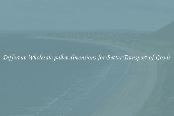 Different Wholesale pallet dimensions for Better Transport of Goods 