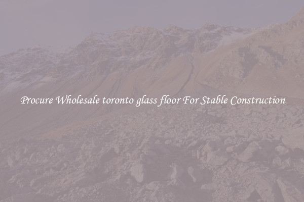Procure Wholesale toronto glass floor For Stable Construction