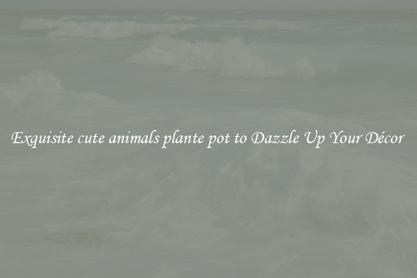Exquisite cute animals plante pot to Dazzle Up Your Décor 