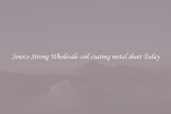 Source Strong Wholesale coil coating metal sheet Today
