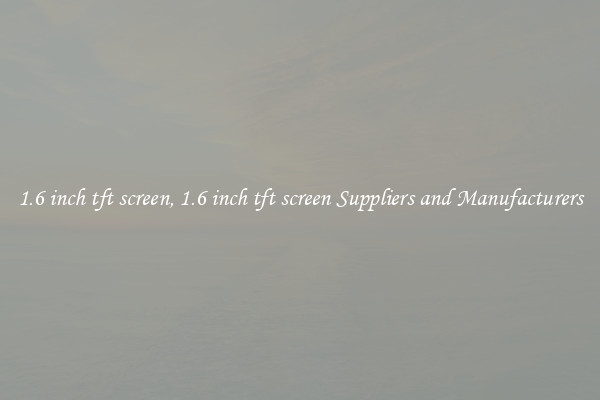 1.6 inch tft screen, 1.6 inch tft screen Suppliers and Manufacturers