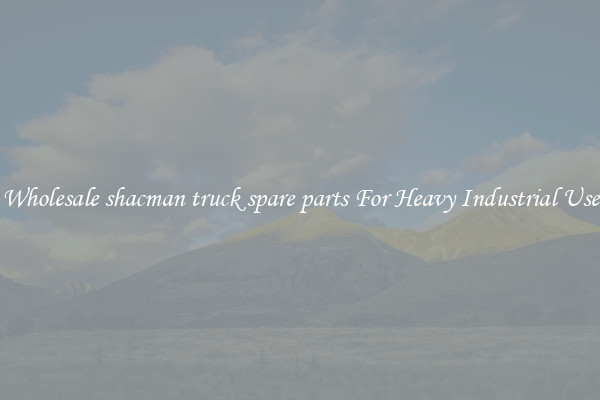 Wholesale shacman truck spare parts For Heavy Industrial Use