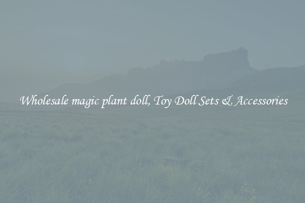 Wholesale magic plant doll, Toy Doll Sets & Accessories