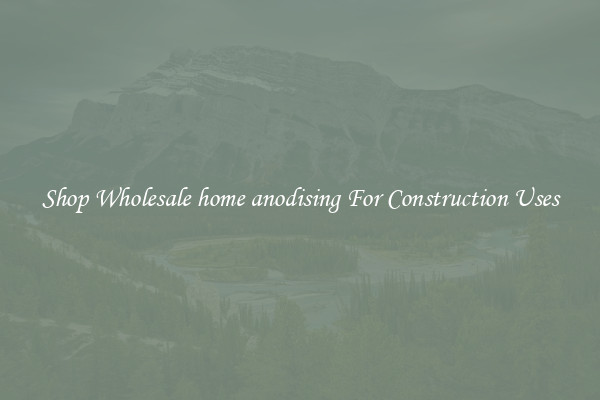 Shop Wholesale home anodising For Construction Uses