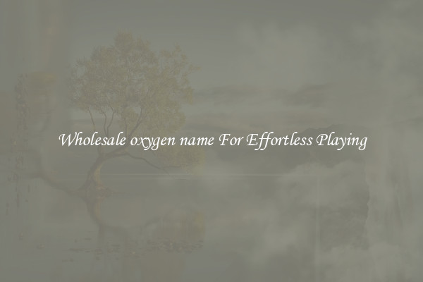 Wholesale oxygen name For Effortless Playing