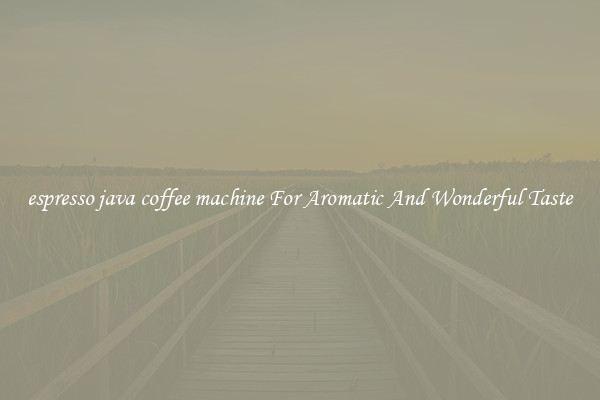 espresso java coffee machine For Aromatic And Wonderful Taste