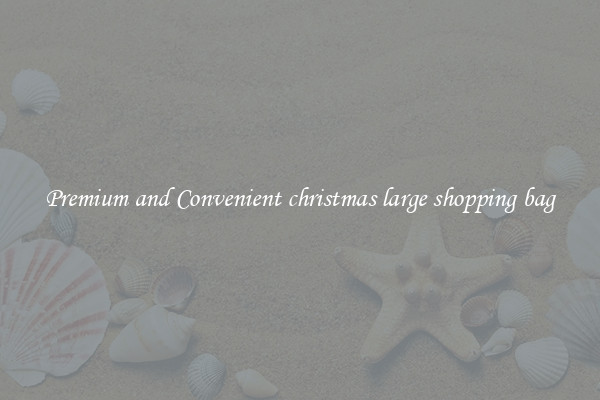 Premium and Convenient christmas large shopping bag