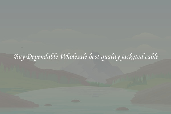 Buy Dependable Wholesale best quality jacketed cable