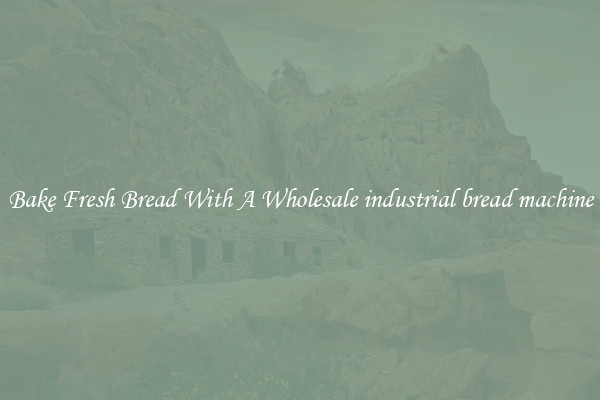 Bake Fresh Bread With A Wholesale industrial bread machine