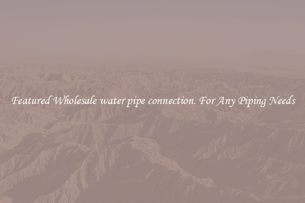 Featured Wholesale water pipe connection. For Any Piping Needs