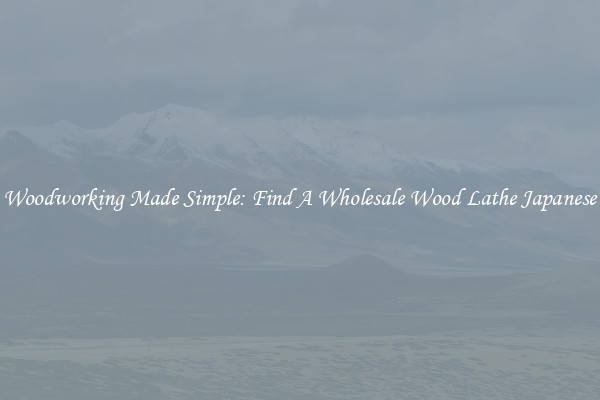 Woodworking Made Simple: Find A Wholesale Wood Lathe Japanese