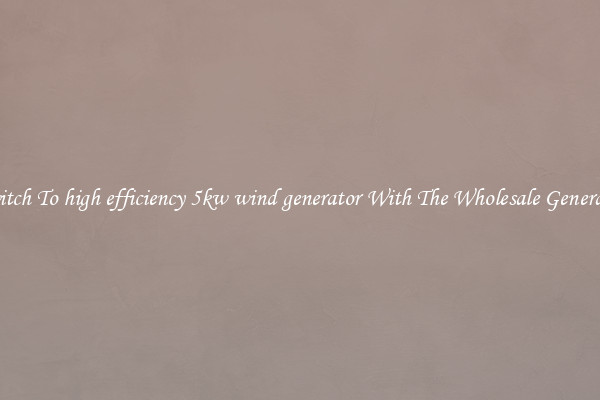 Switch To high efficiency 5kw wind generator With The Wholesale Generator