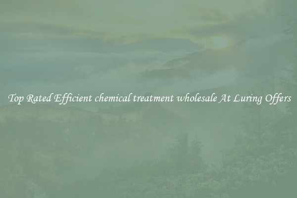 Top Rated Efficient chemical treatment wholesale At Luring Offers