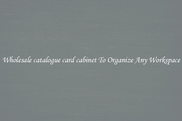 Wholesale catalogue card cabinet To Organize Any Workspace