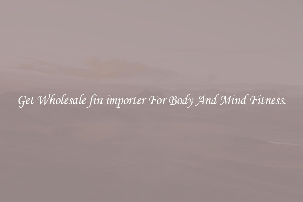Get Wholesale fin importer For Body And Mind Fitness.