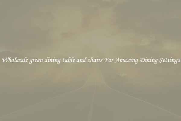 Wholesale green dining table and chairs For Amazing Dining Settings
